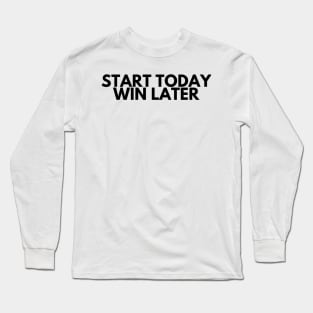 START TODAY WIN LATER Long Sleeve T-Shirt